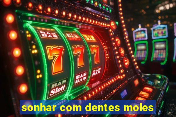 sonhar com dentes moles